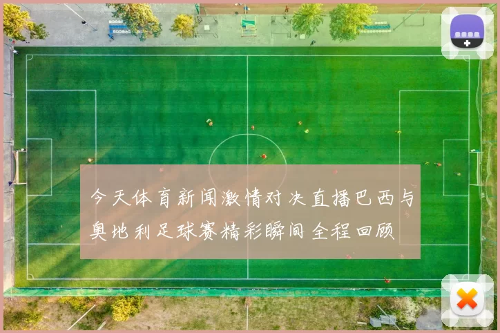今天体育新闻激情对决直播巴西与奥地利足球赛精彩瞬间全程回顾