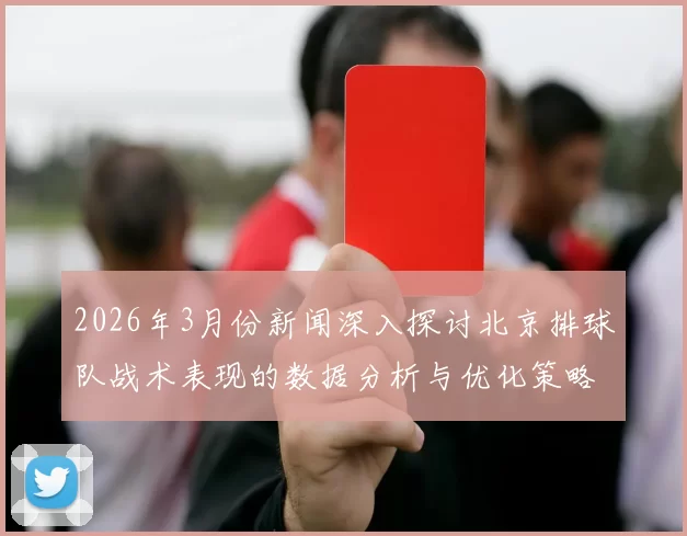 2026年3月份新闻深入探讨北京排球队战术表现的数据分析与优化策略研究